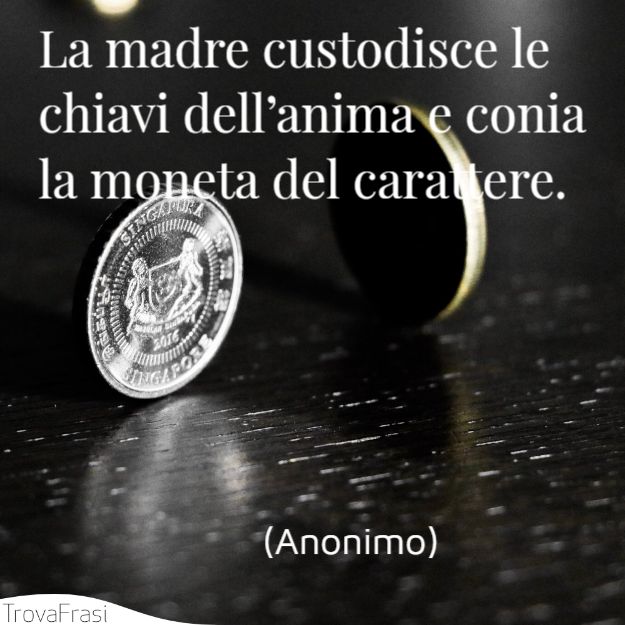 La madre custodisce le chiavi dell’anima e conia la moneta del carattere.