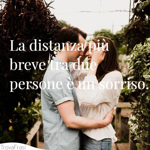 La distanza più breve tra due persone è un sorriso.
