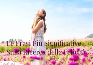 Le Frasi Più Significative Sulla Ricerca della Felicità