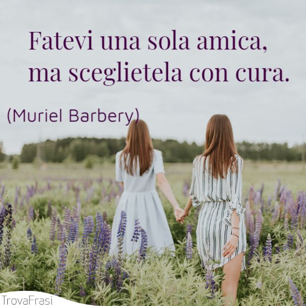 Fatevi una sola amica, ma sceglietela con cura.