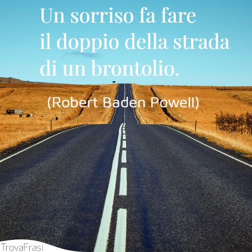 Un sorriso fa fare il doppio della strada di un brontolio.