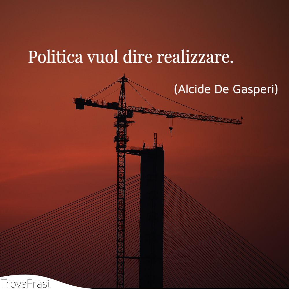 Politica vuol dire realizzare.
