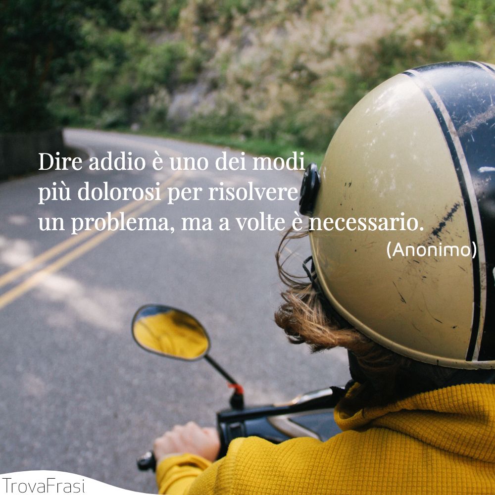 Dire addio è uno dei modi più dolorosi per risolvere un problema, ma a volte è necessario.