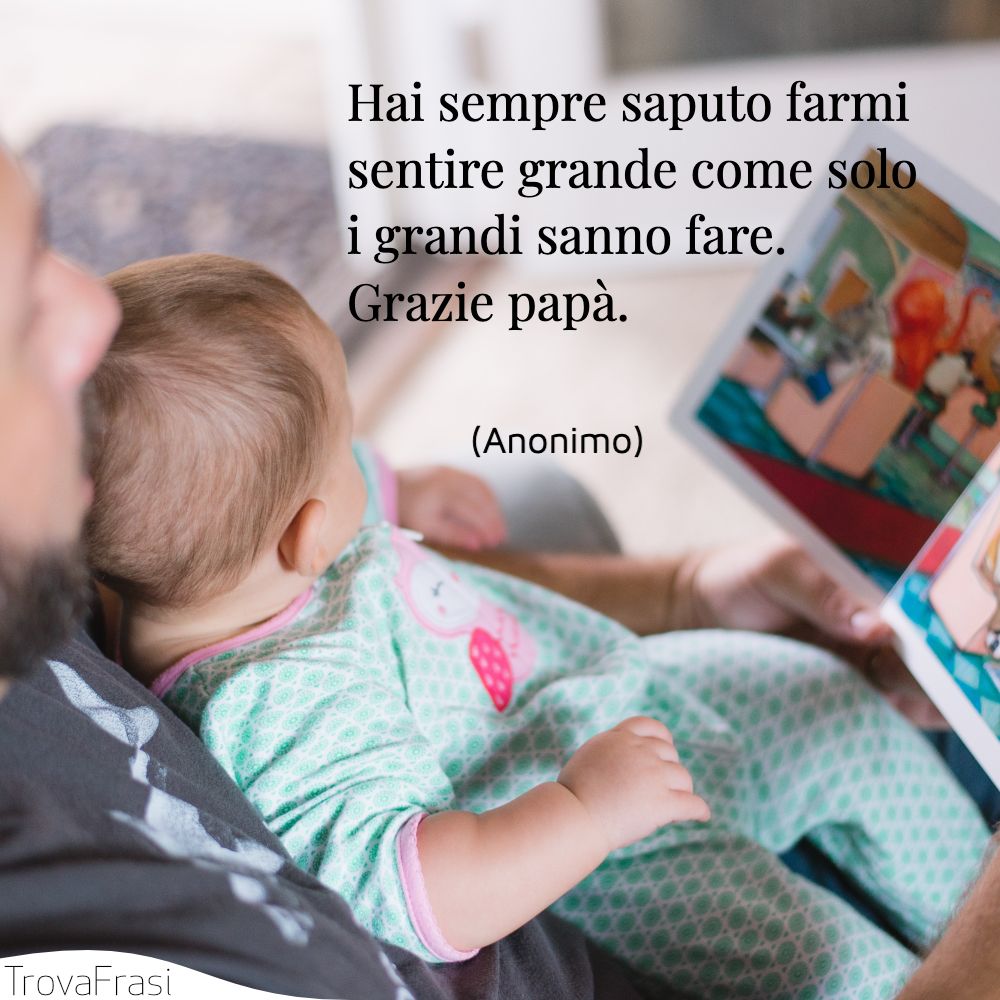 Hai sempre saputo farmi sentire grande come solo i grandi sanno fare. Grazie papà.