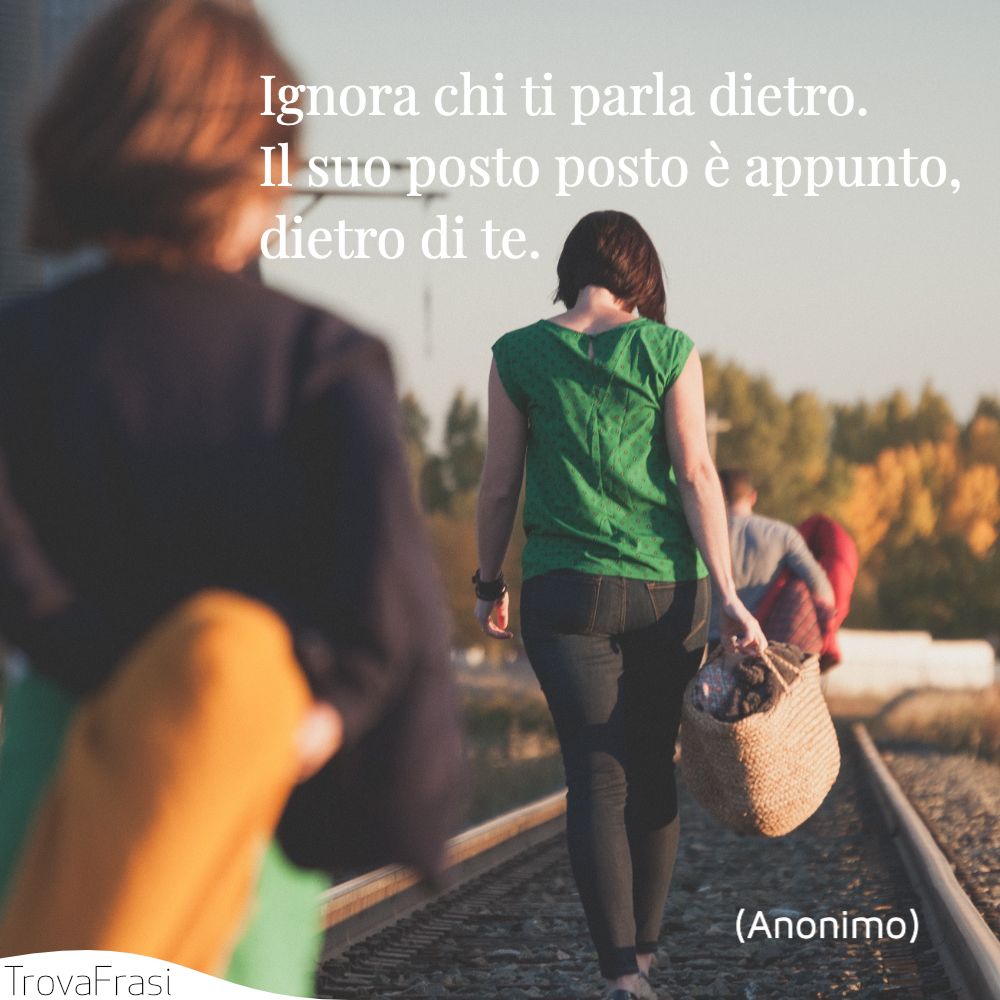 Ignora chi ti parla dietro. Il suo posto posto è appunto, dietro di te.