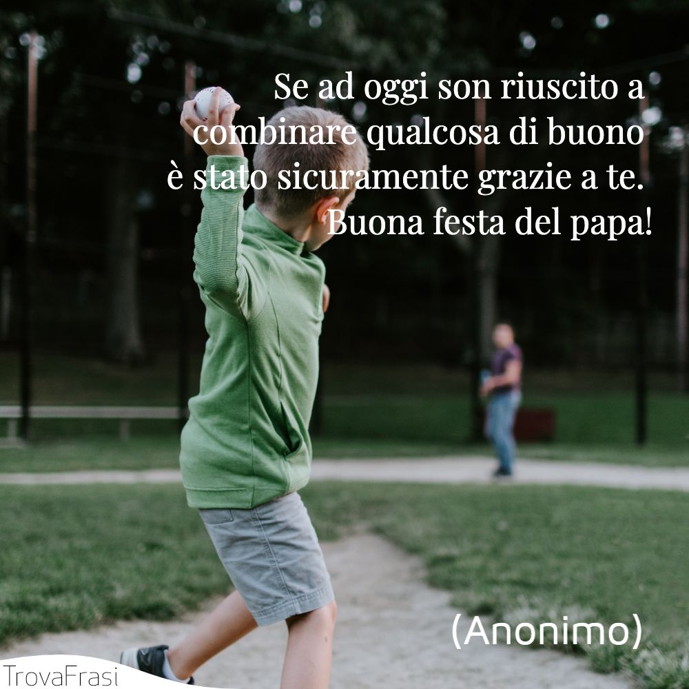 Se ad oggi son riuscito a combinare qualcosa di buono è stato sicuramente grazie a te. Buona festa del papa!