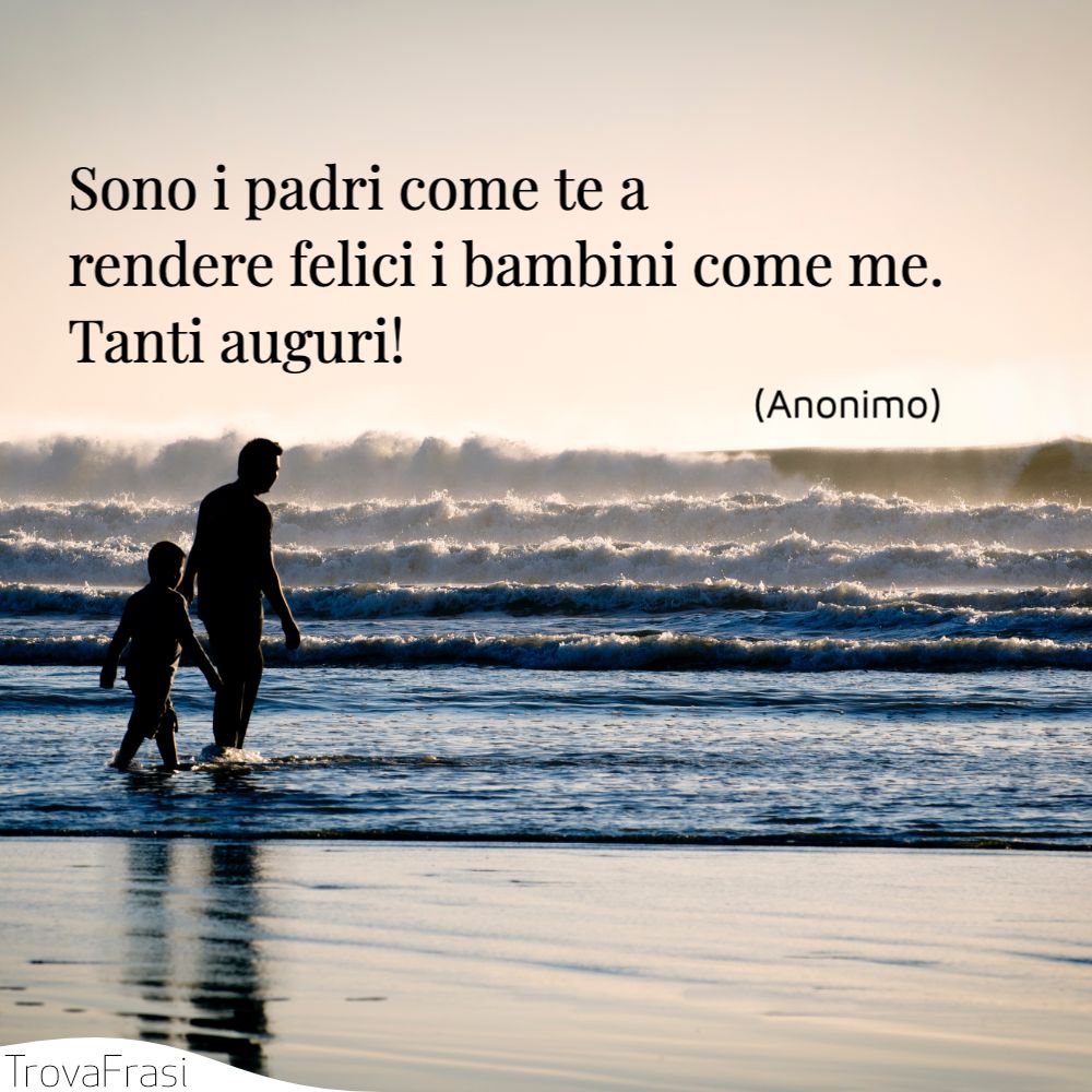 Sono i padri come te a rendere felici i bambini come me. Tanti auguri!