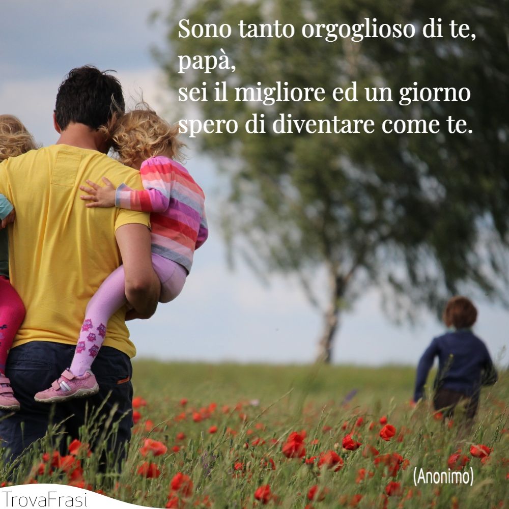 Sono tanto orgoglioso di te, papà, sei il migliore ed un giorno spero di diventare come te.