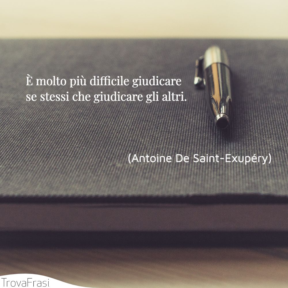 È molto più difficile giudicare se stessi che giudicare gli altri.
