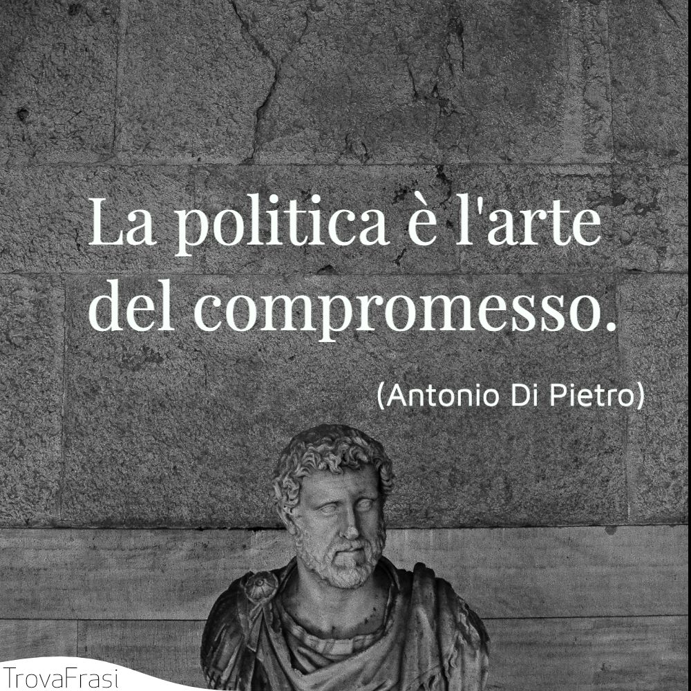 La politica è l'arte del compromesso.