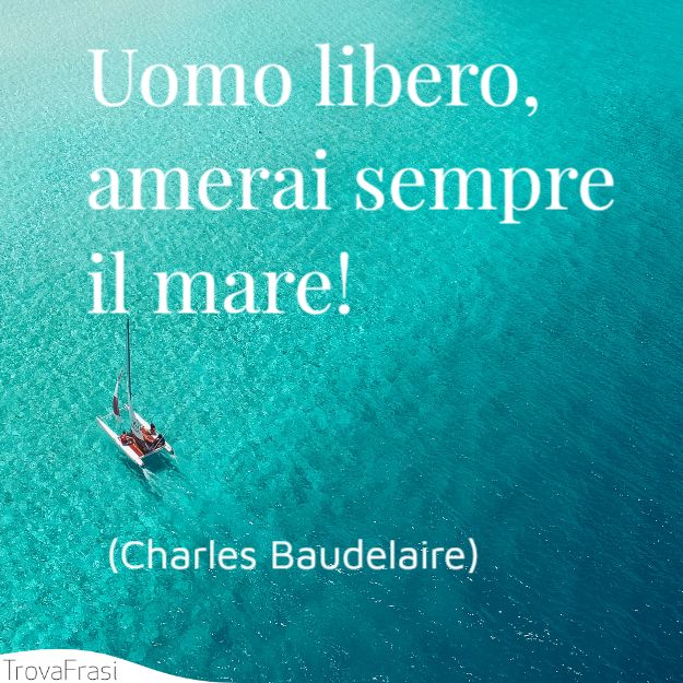Uomo libero, amerai sempre il mare!