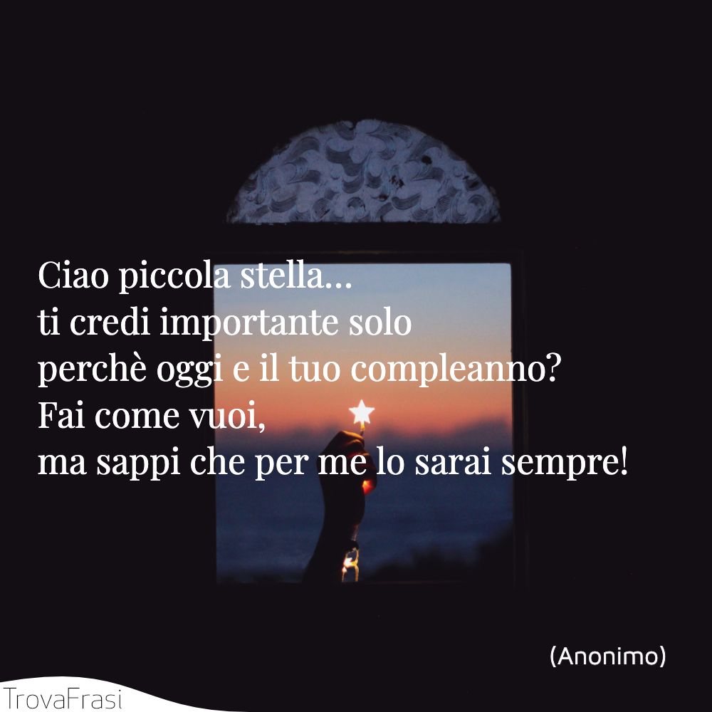 Ciao piccola stella… ti credi importante solo perchè oggi e il tuo compleanno? Fai come vuoi, ma sappi che per me lo sarai sempre!