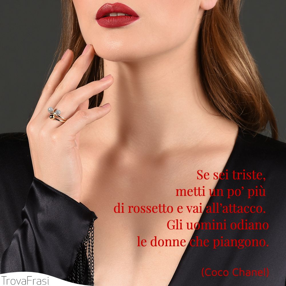 Se sei triste, metti un po’ più di rossetto e vai all’attacco. Gli uomini odiano le donne che piangono.