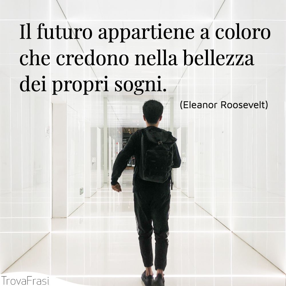 Il futuro appartiene a coloro che credono nella bellezza dei propri sogni.