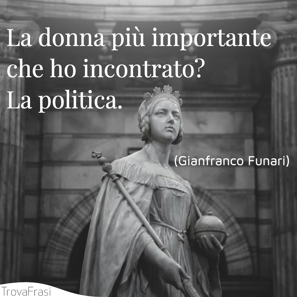 La donna più importante che ho incontrato? La politica.