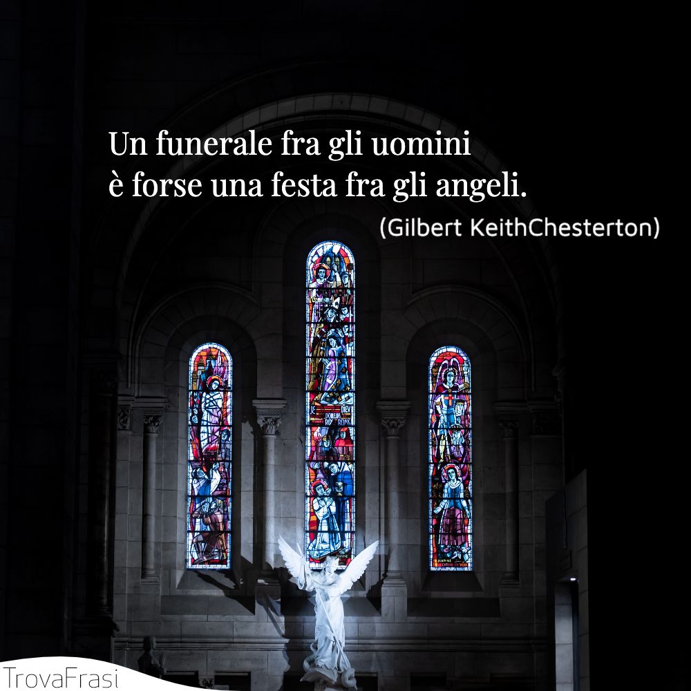 Un funerale fra gli uomini è forse una festa fra gli angeli.