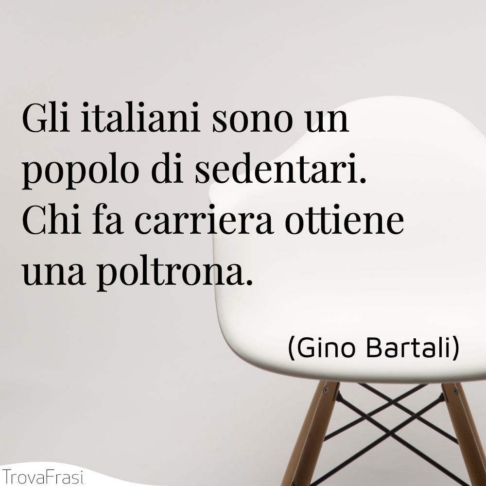 Gli italiani sono un popolo di sedentari. Chi fa carriera ottiene una poltrona.