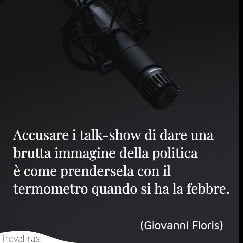 Accusare i talk-show di dare una brutta immagine della politica è come prendersela con il termometro quando si ha la febbre.