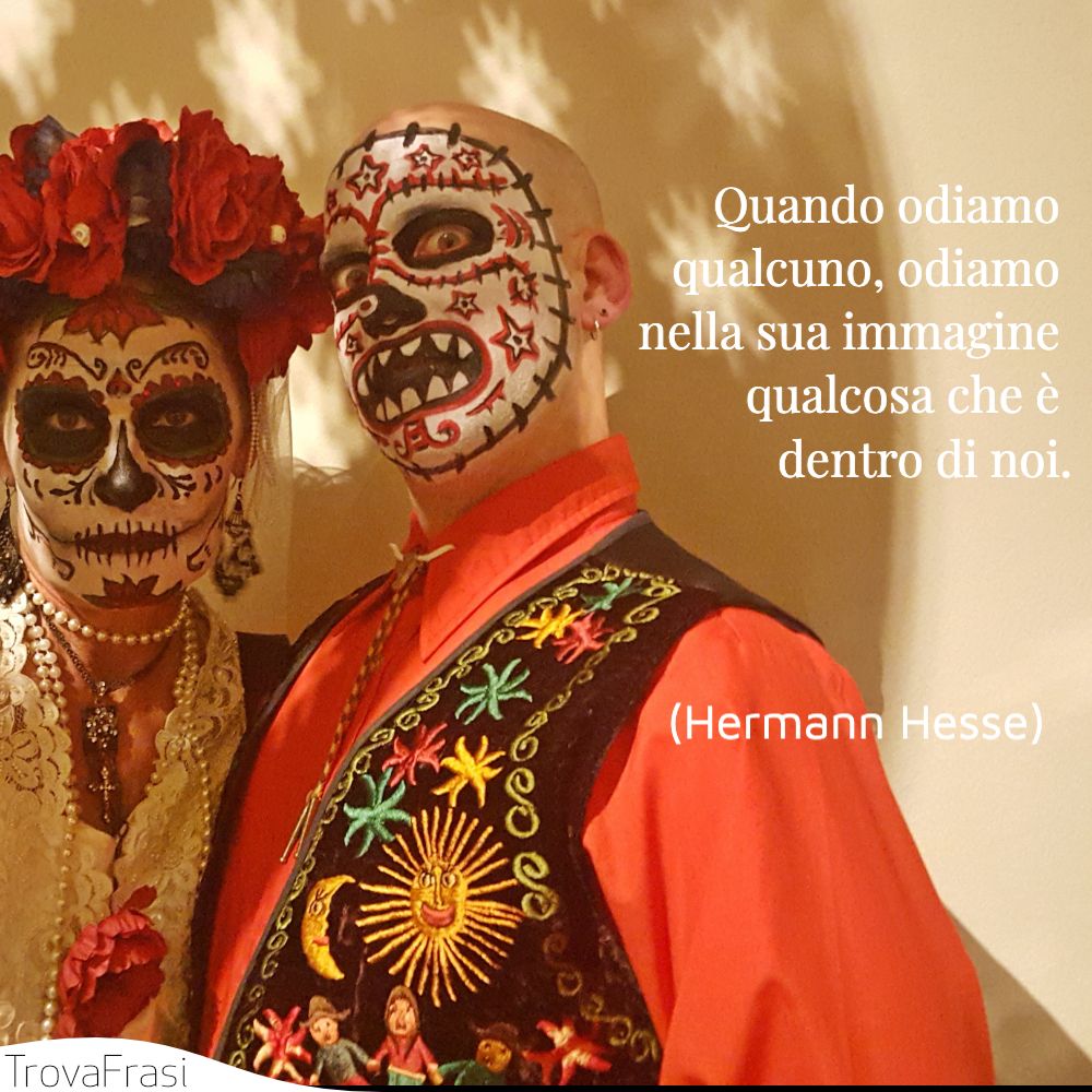 Quando odiamo qualcuno, odiamo nella sua immagine qualcosa che è dentro di noi.