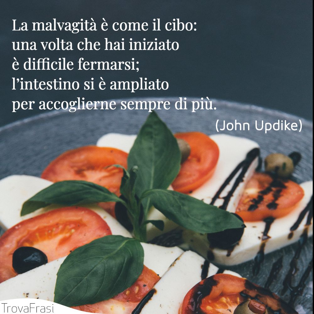 La malvagità è come il cibo: una volta che hai iniziato è difficile fermarsi; l’intestino si è ampliato per accoglierne sempre di più.