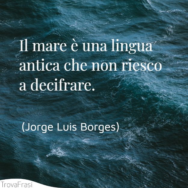 L'arte del navigare : il fascino del mare Jorge-luis-borges-il-mare-una-lingua-antica-che-no