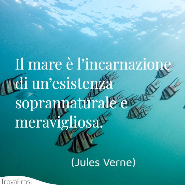 Il mare è l’incarnazione di un’esistenza soprannaturale e meravigliosa.