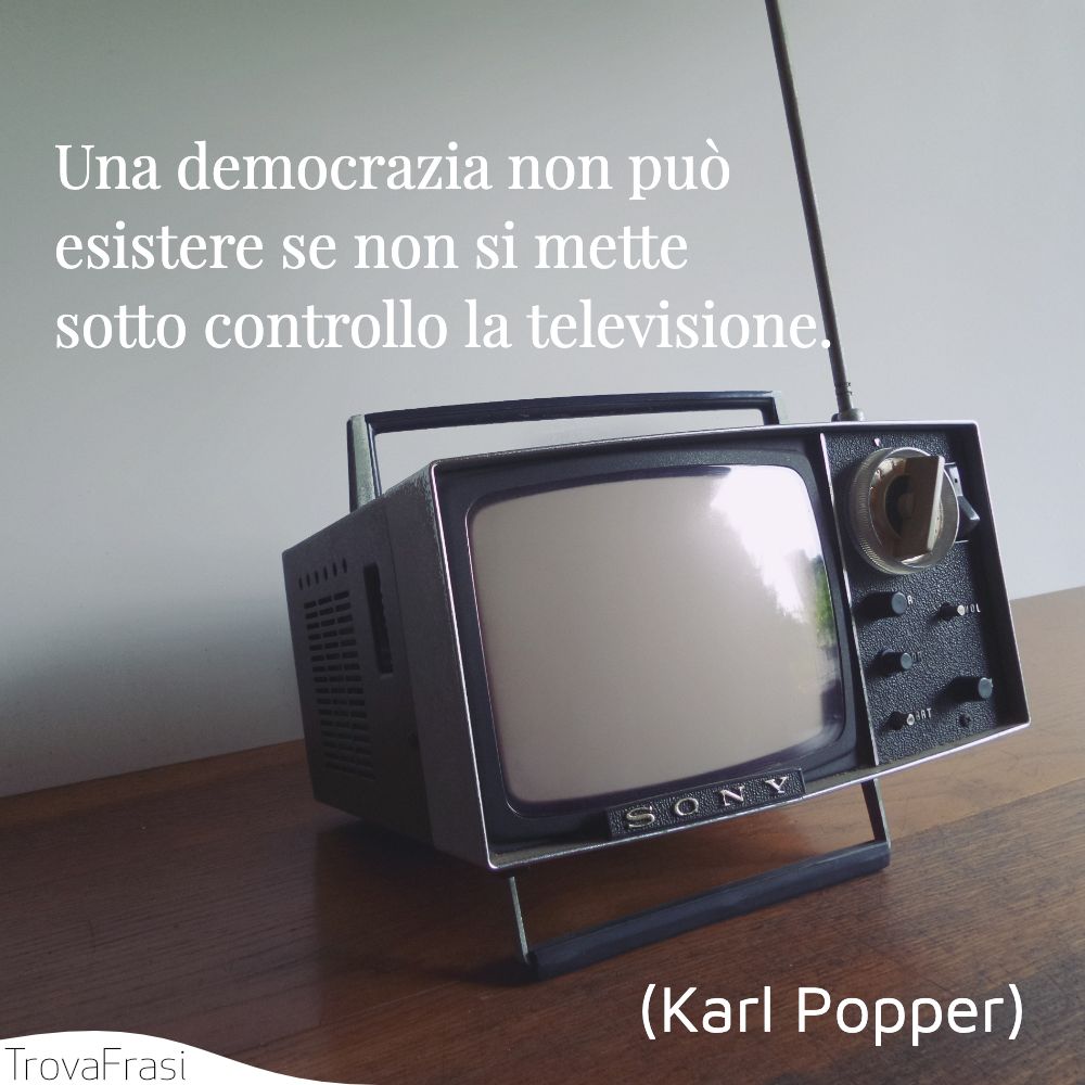 Una democrazia non può esistere se non si mette sotto controllo la televisione.
