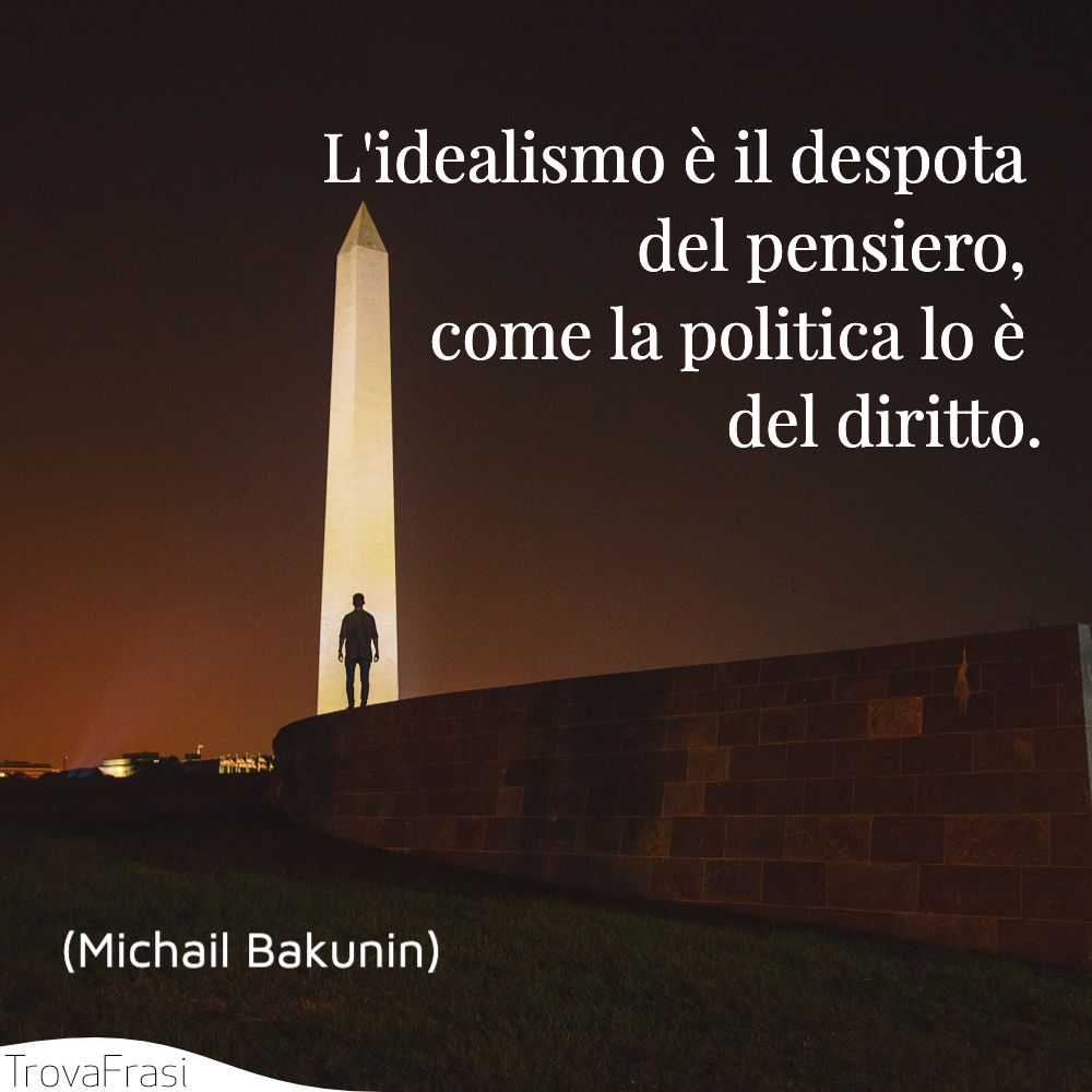 L'idealismo è il despota del pensiero, come la politica lo è del diritto.