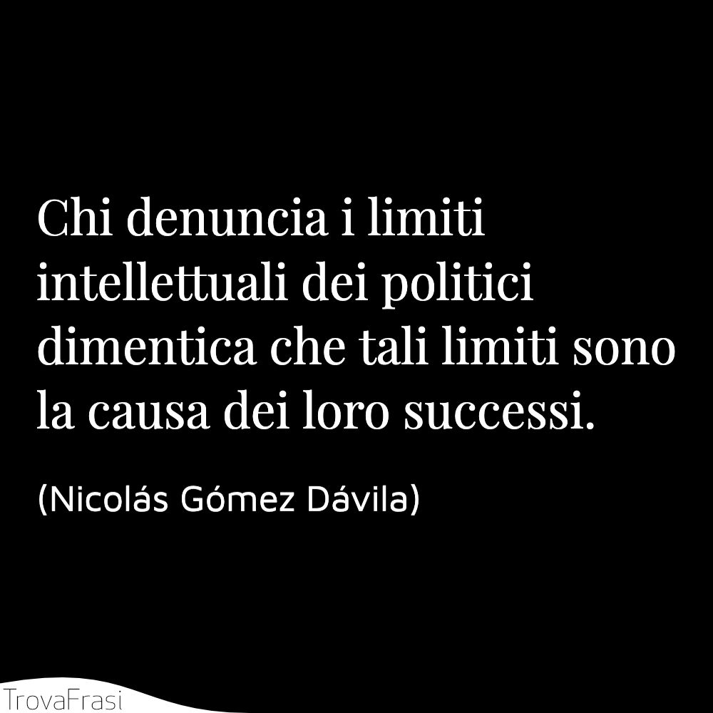 Chi denuncia i limiti intellettuali dei politici dimentica che tali limiti sono la causa dei loro successi.