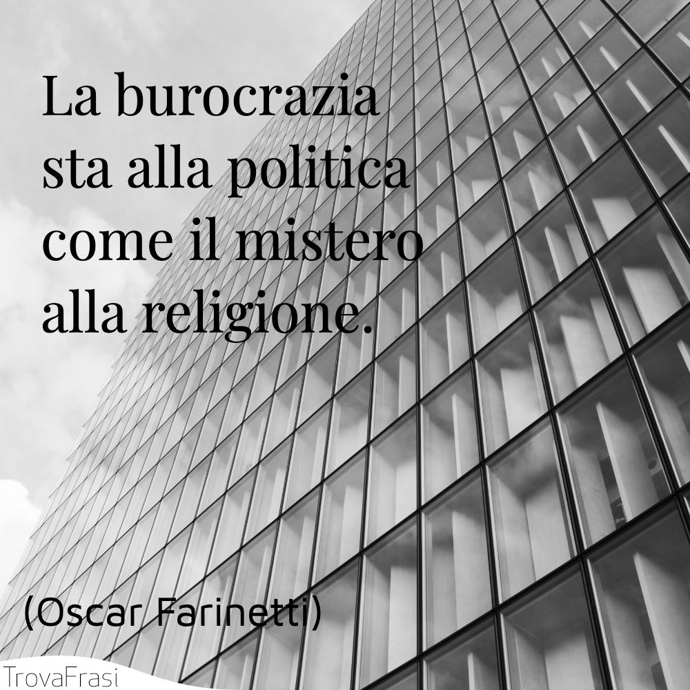 La burocrazia sta alla politica come il mistero alla religione.
