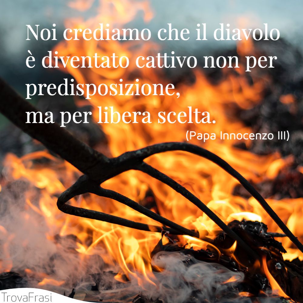 Noi crediamo che il diavolo è diventato cattivo non per predisposizione, ma per libera scelta.