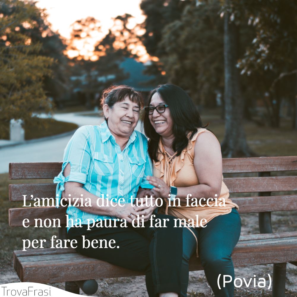 L’amicizia dice tutto in faccia e non ha paura di far male per fare bene.