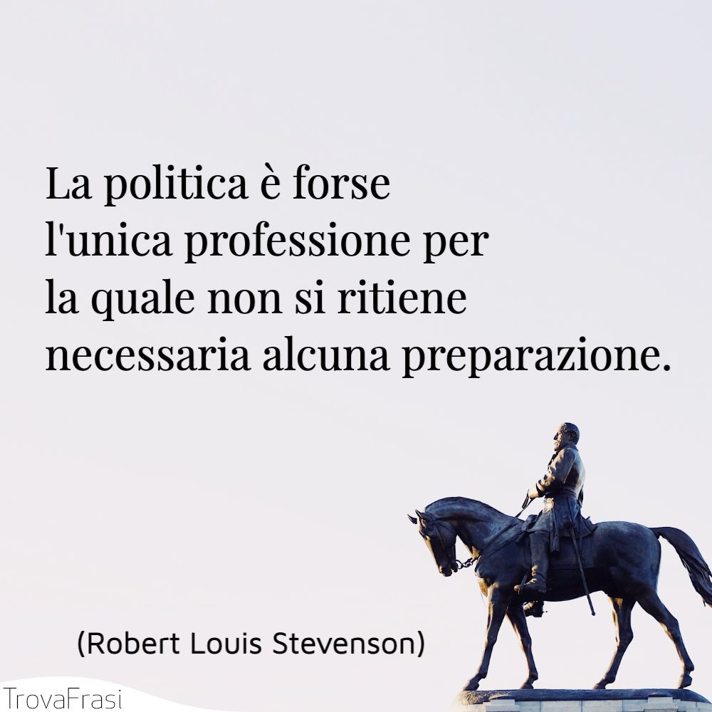La politica è forse l'unica professione per la quale non si ritiene necessaria alcuna preparazione.
