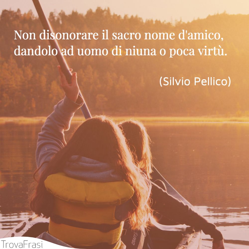 Non disonorare il sacro nome d'amico, dandolo ad uomo di niuna o poca virtù.