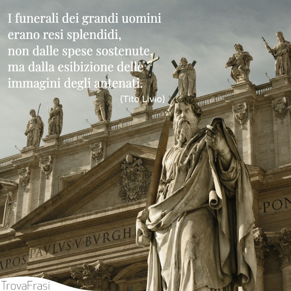 I funerali dei grandi uomini erano resi splendidi, non dalle spese sostenute, ma dalla esibizione delle immagini degli antenati.