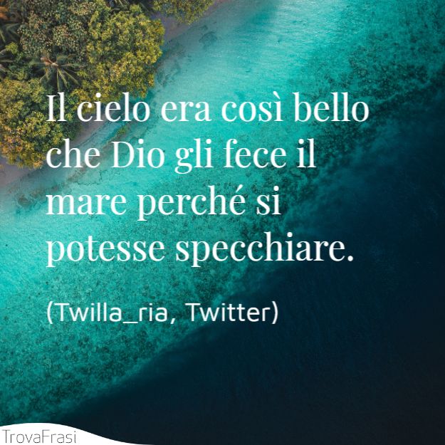 Il cielo era così bello che Dio gli fece il mare perché si potesse specchiare.