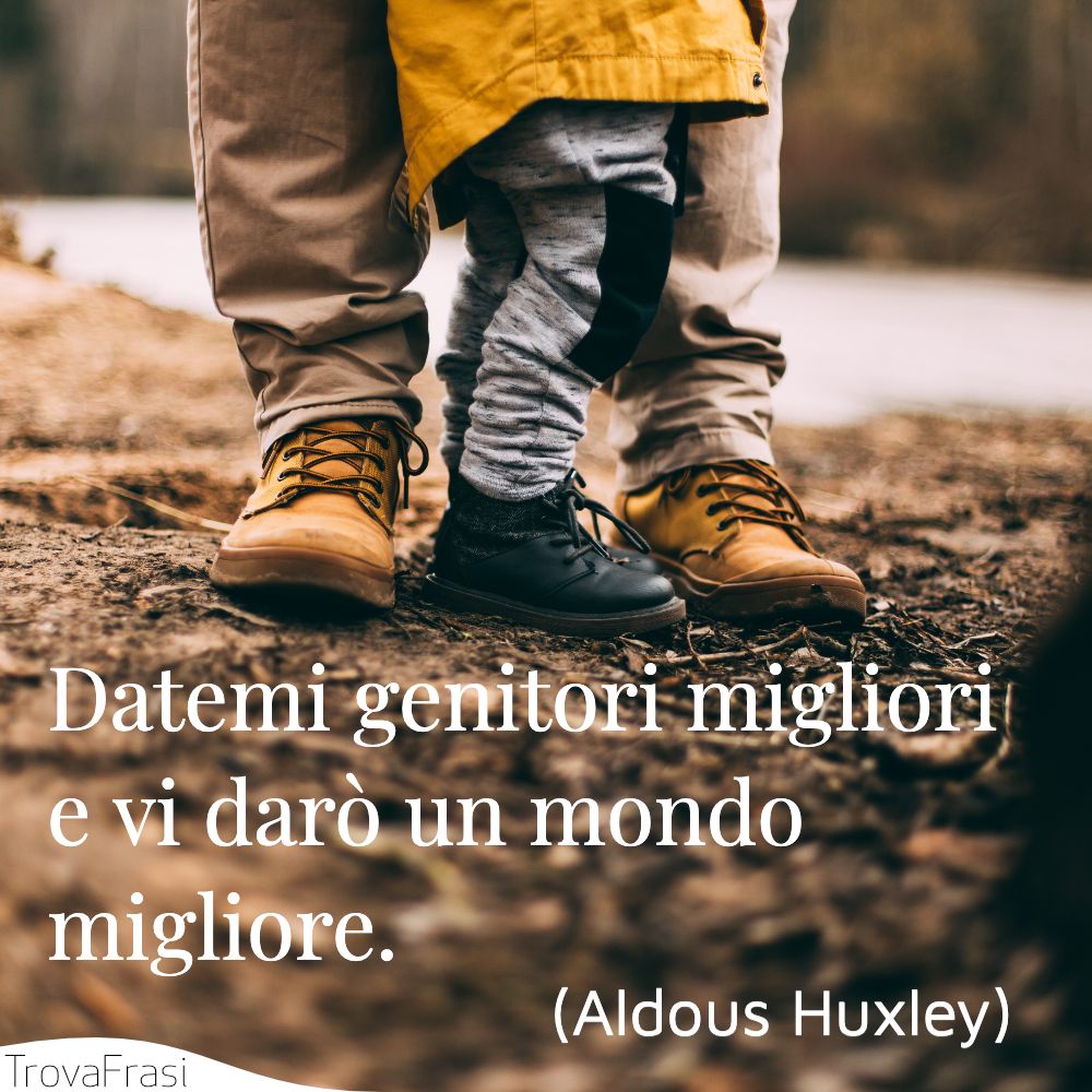 Datemi genitori migliori e vi darò un mondo migliore.