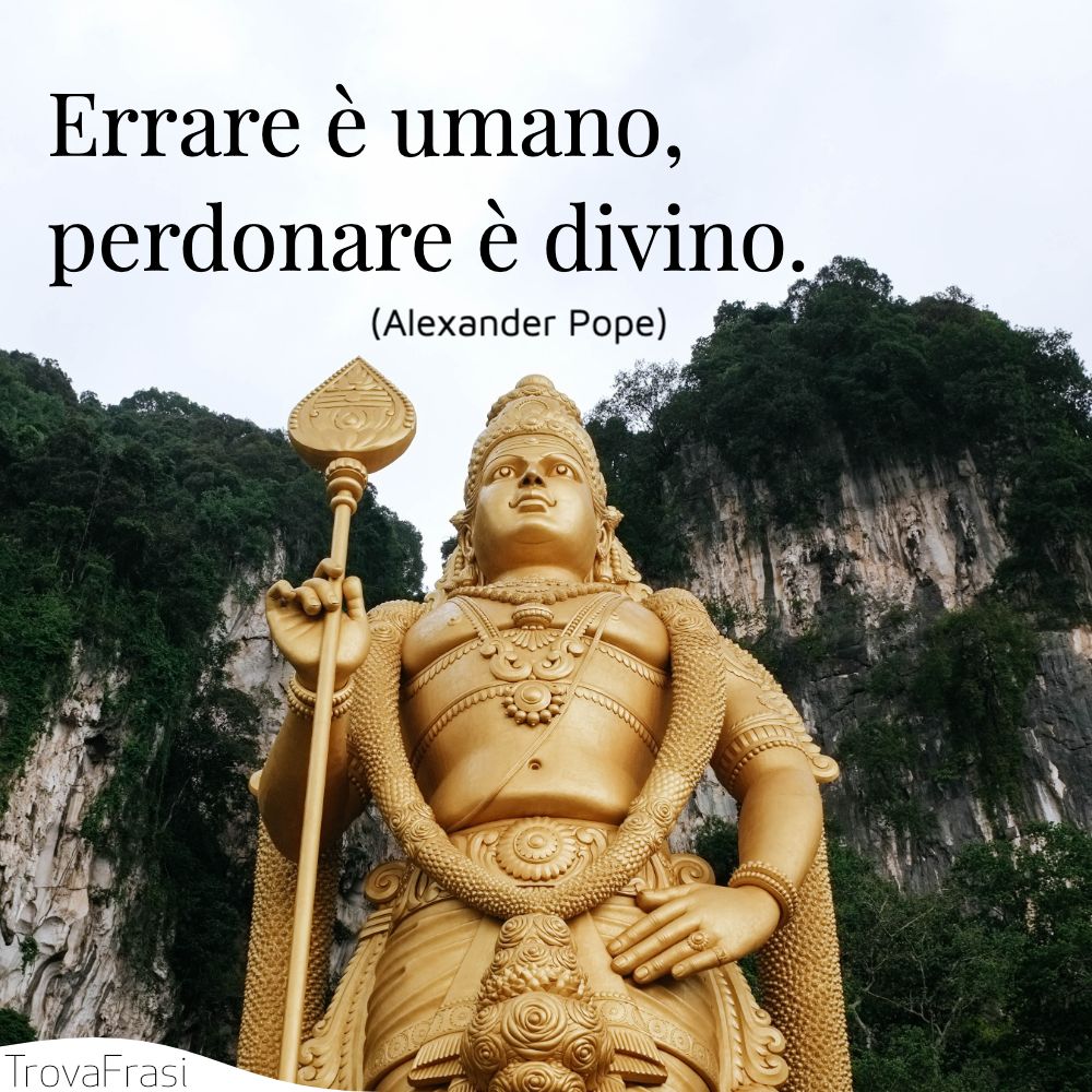 Errare è umano, perdonare è divino.