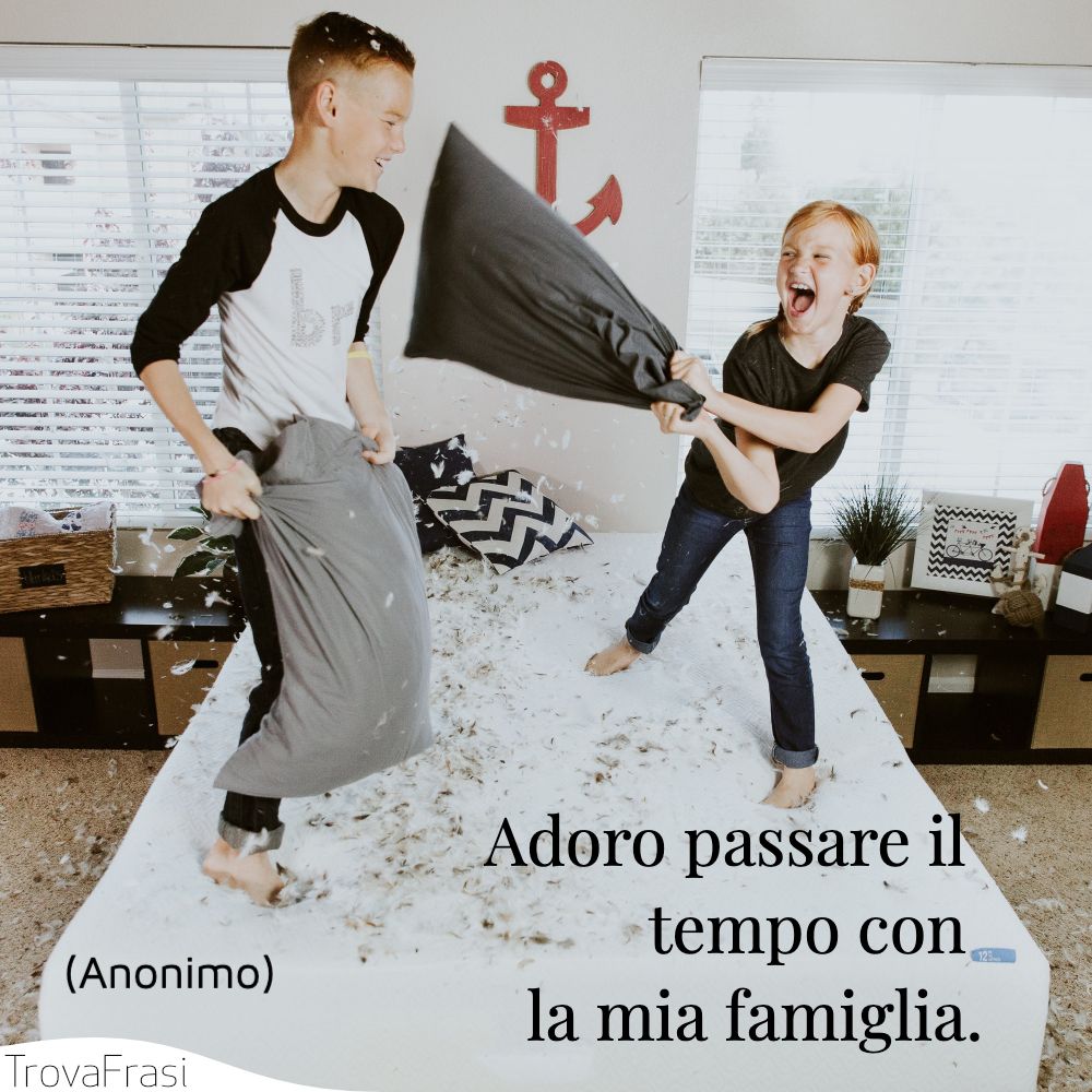 Adoro passare il tempo con la mia famiglia.