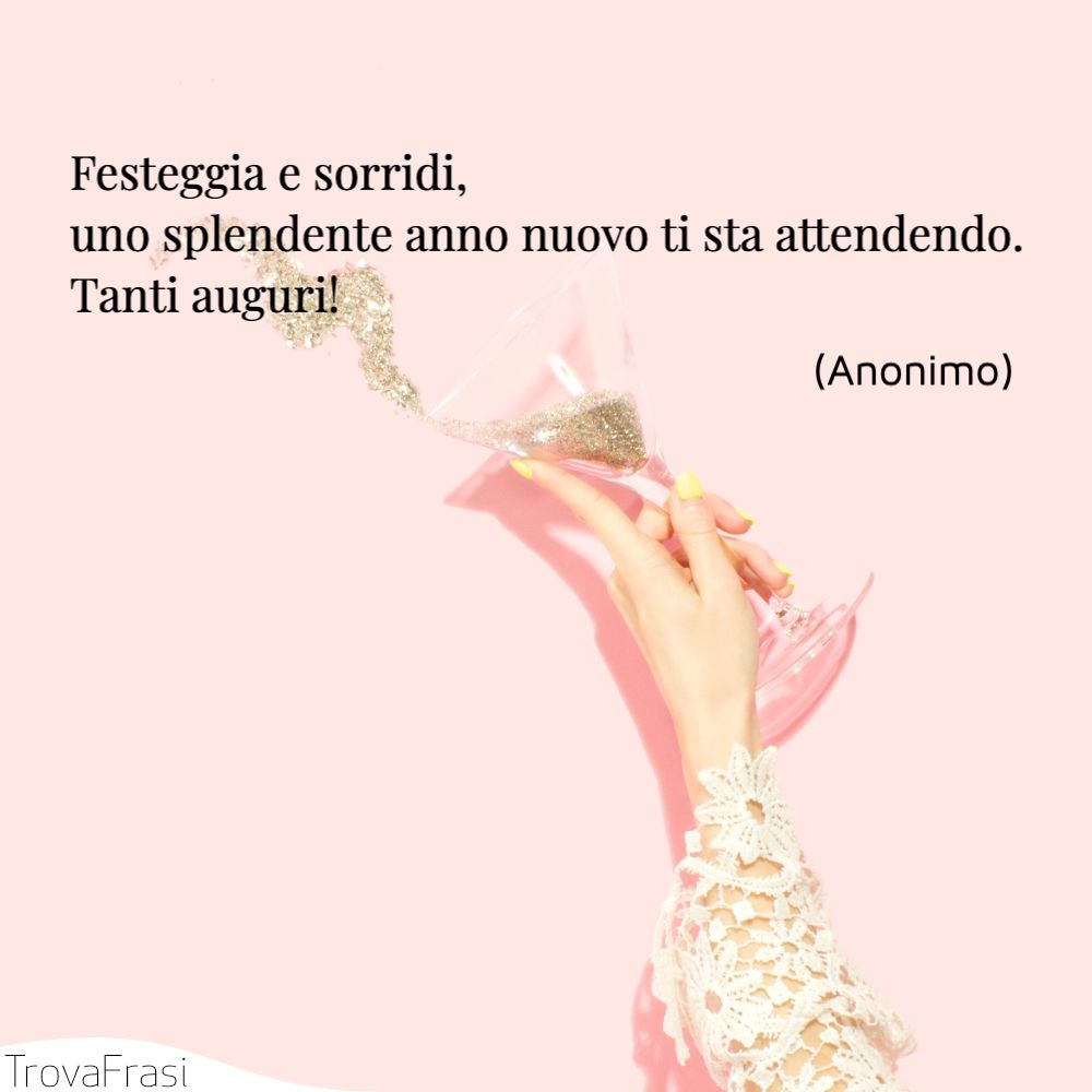 Festeggia e sorridi, uno splendente anno nuovo ti sta attendendo. Tanti auguri!