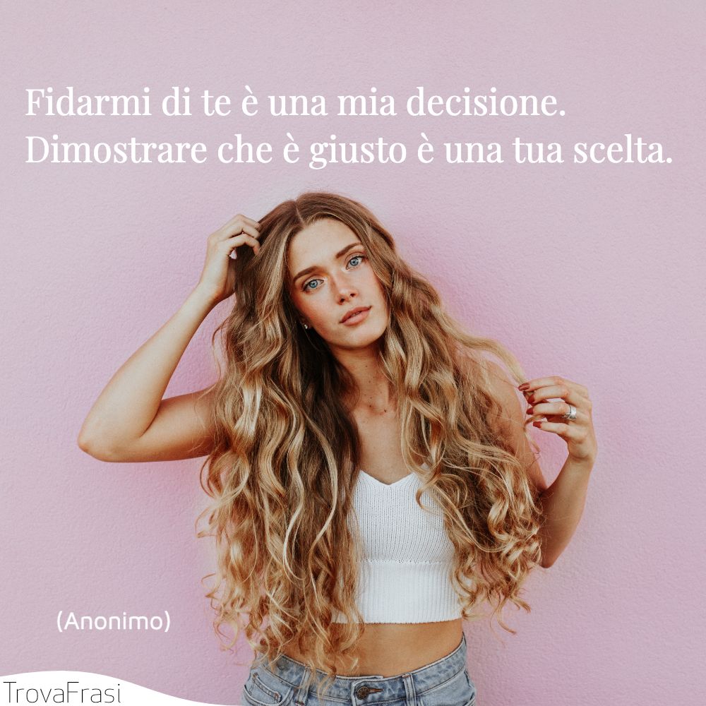 Fidarmi di te è una mia decisione. Dimostrare che è giusto è una tua scelta.