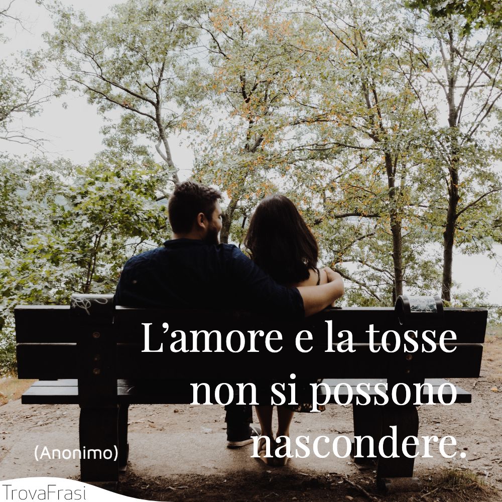 L’amore e la tosse non si possono nascondere.