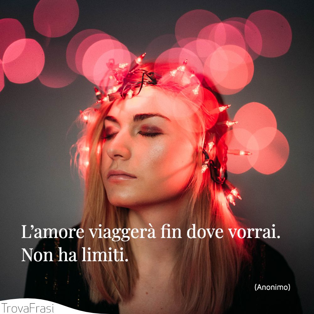 L’amore viaggerà fin dove vorrai. Non ha limiti.
