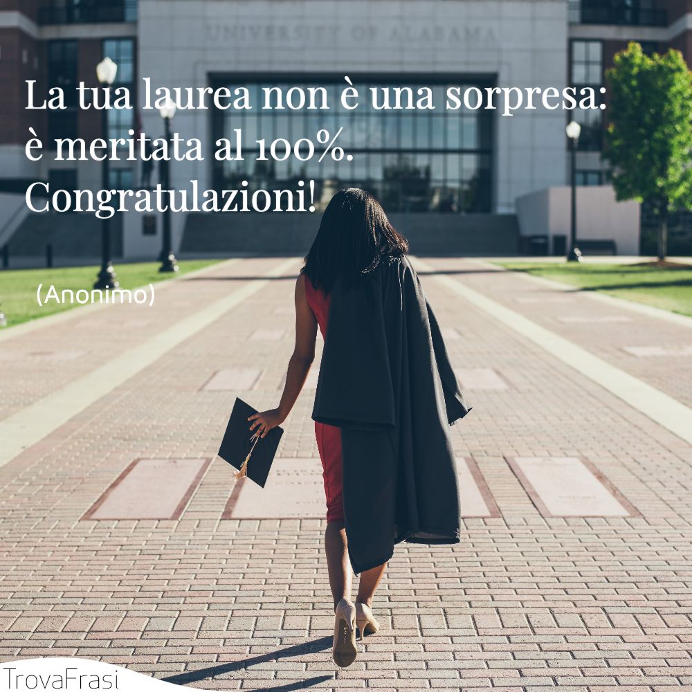 La tua laurea non è una sorpresa: è meritata al 100%. Congratulazioni!