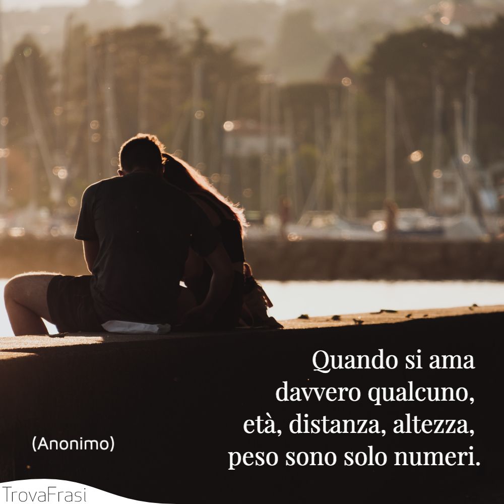 Quando si ama davvero qualcuno, età, distanza, altezza, peso sono solo numeri.