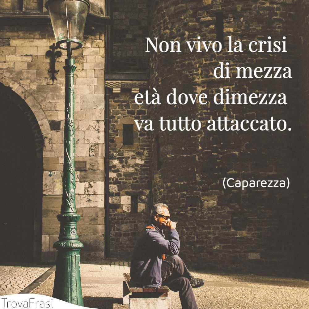 Non vivo la crisi di mezza età dove dimezza va tutto attaccato.