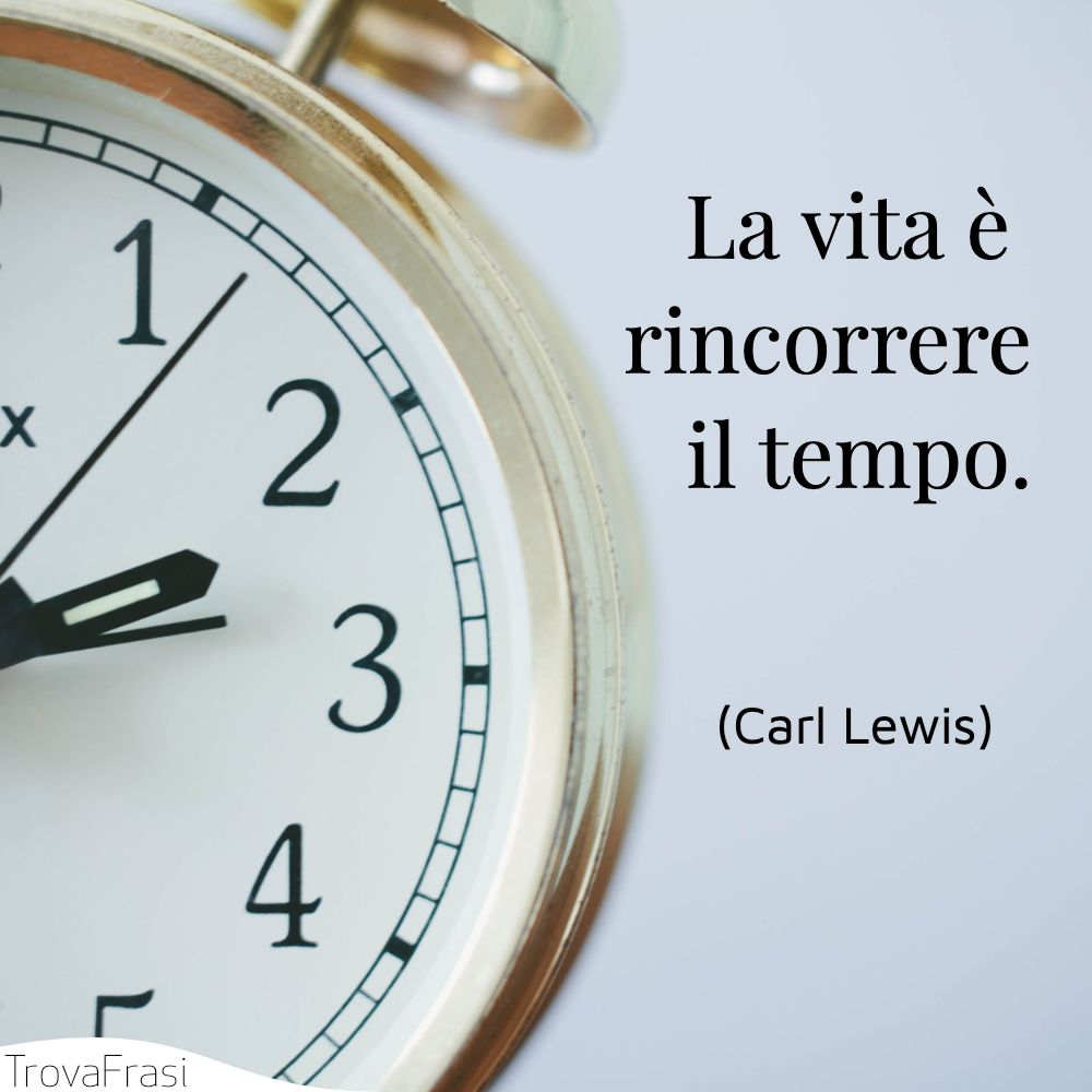 La vita è rincorrere il tempo.