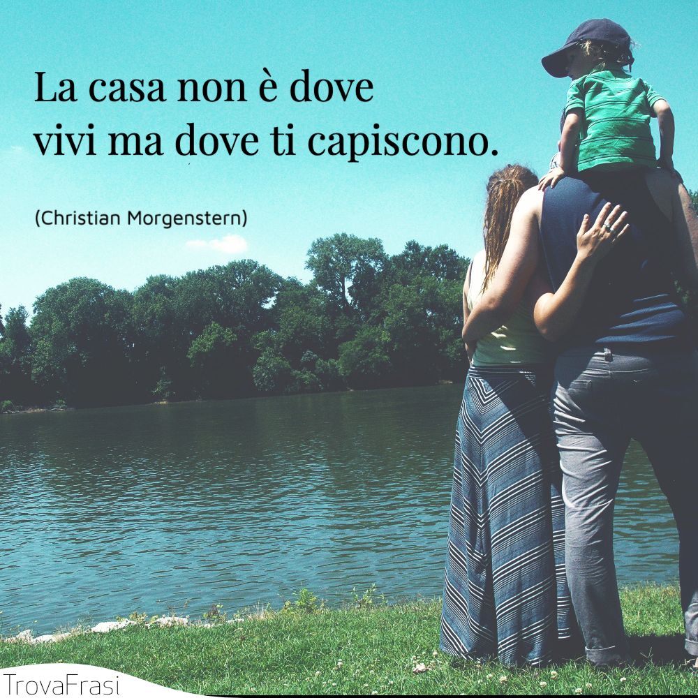 La casa non è dove vivi ma dove ti capiscono.