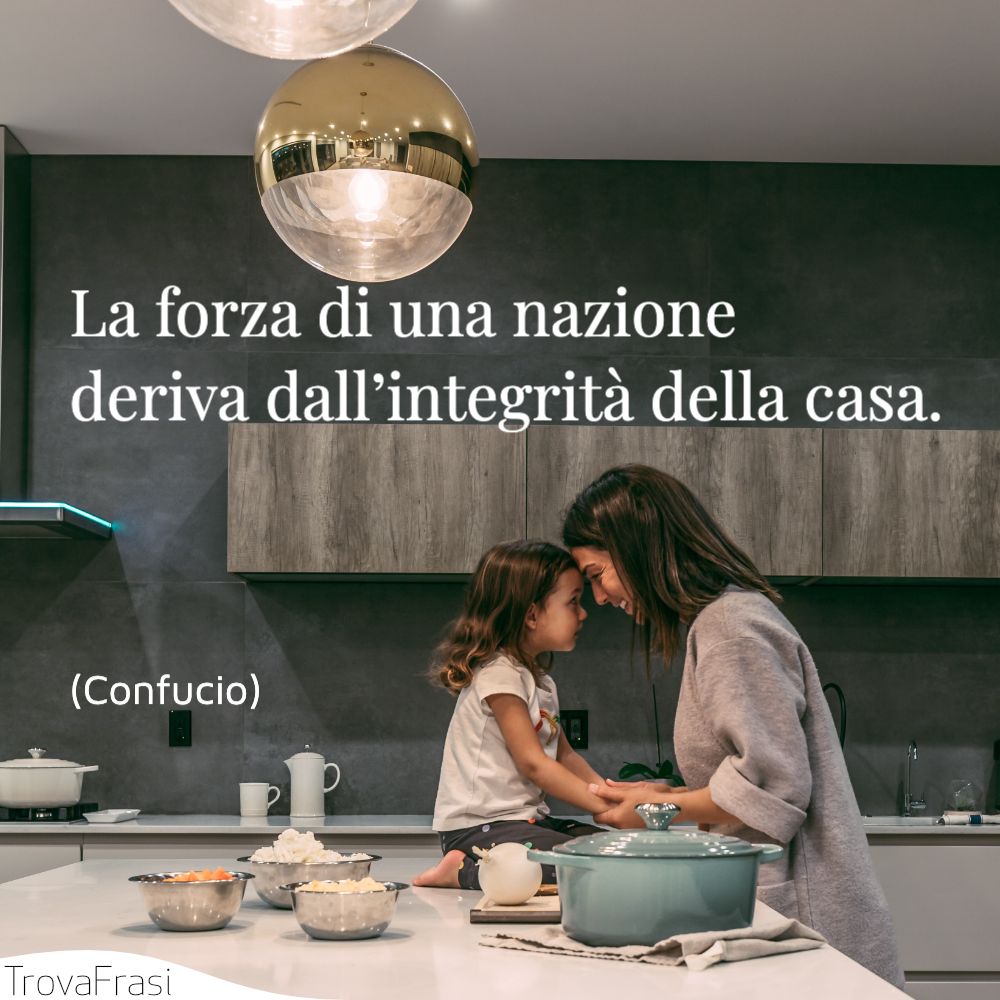 La forza di una nazione deriva dall’integrità della casa.