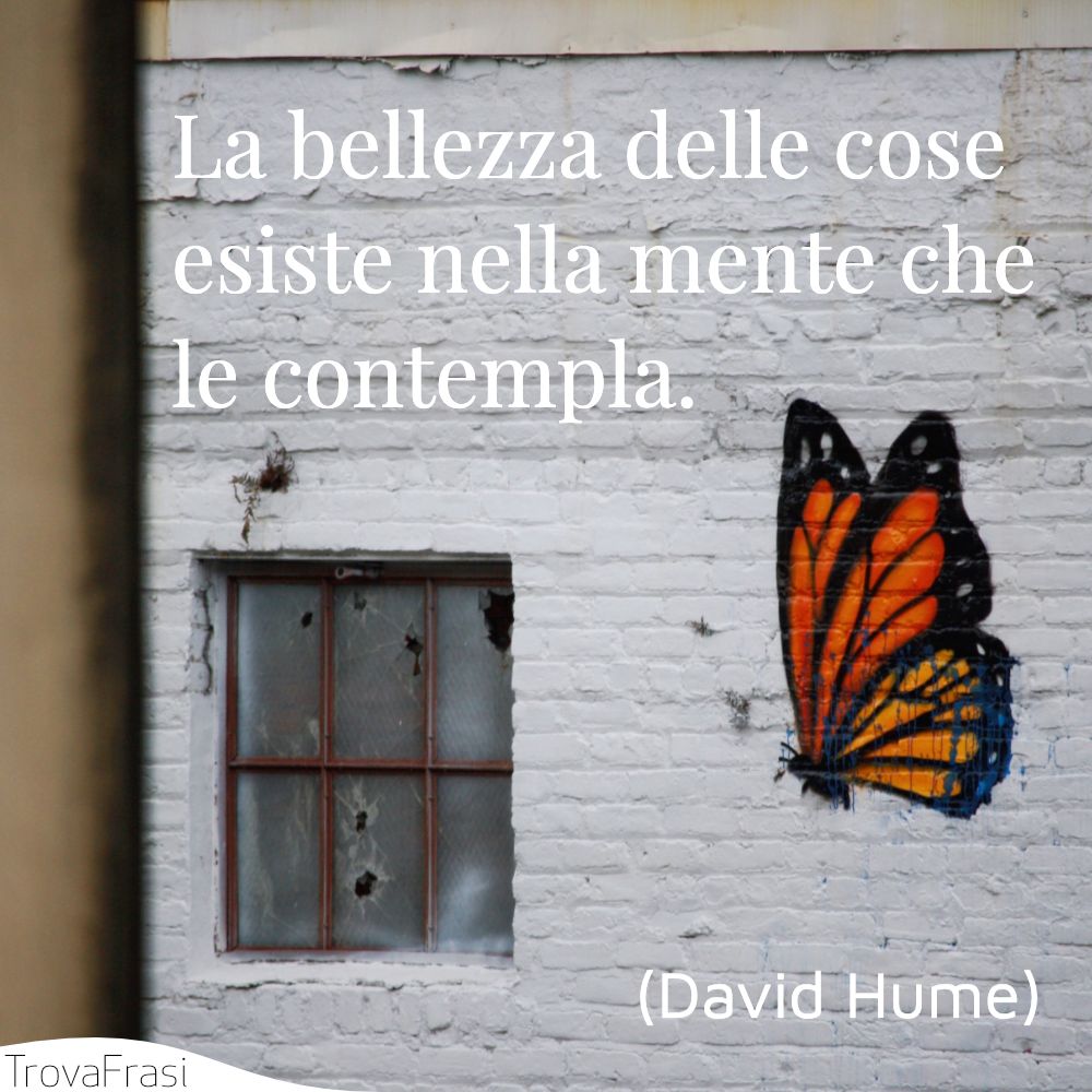 La bellezza delle cose esiste nella mente che le contempla.